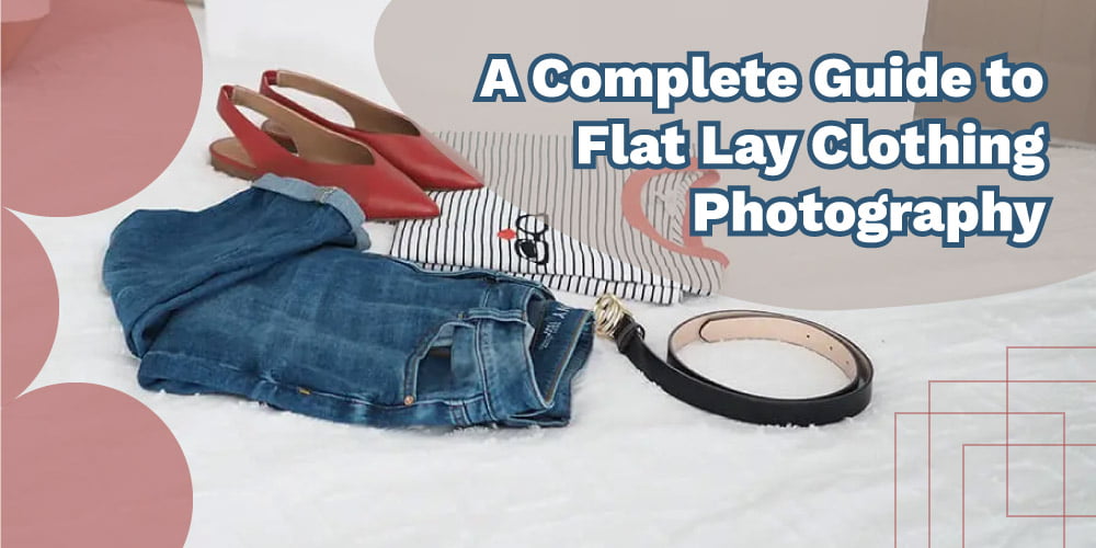 A Complete Guide to Flat Lay Clothing Photography  [Steps and Equipment]