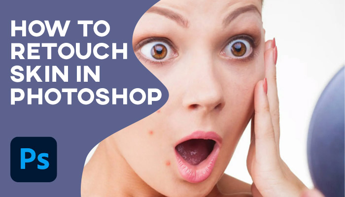 How to Retouch Skin in Photoshop [ 5 Best Techniques]