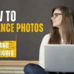 How to Enhance Photos: Tip and Techniques